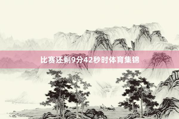 比赛还剩9分42秒时体育集锦