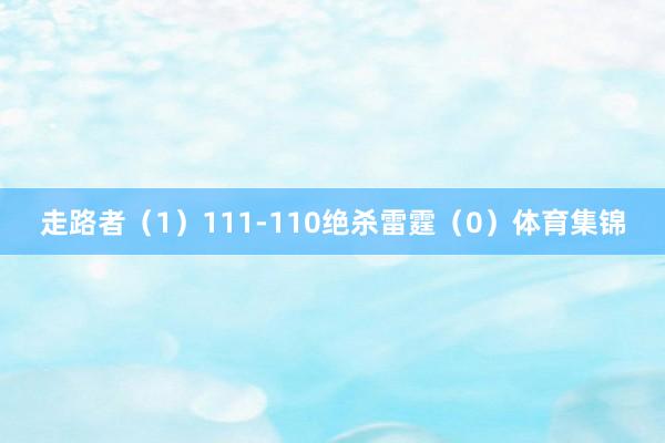 走路者(1)111-110绝杀雷霆(0)体育集锦