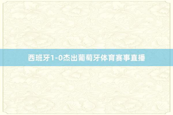 西班牙1-0杰出葡萄牙体育赛事直播