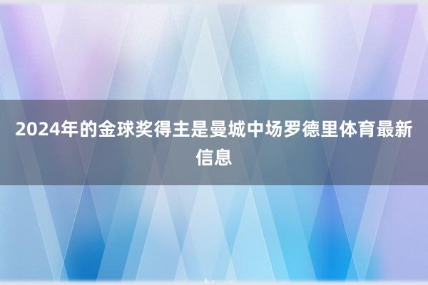 2024年的金球奖得主是曼城中场罗德里体育最新信息