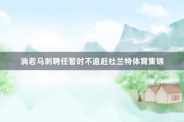 淌若马刺聘任暂时不追赶杜兰特体育集锦