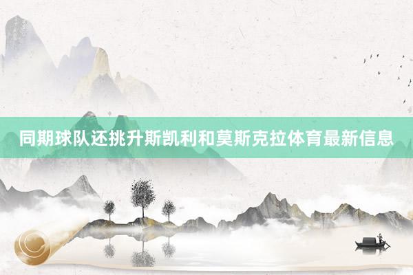 同期球队还挑升斯凯利和莫斯克拉体育最新信息
