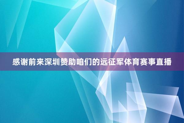 感谢前来深圳赞助咱们的远征军体育赛事直播