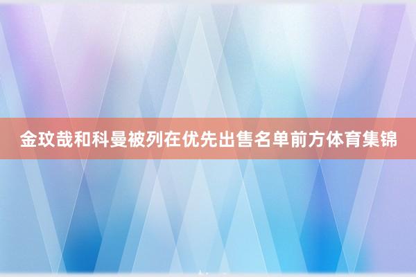 金玟哉和科曼被列在优先出售名单前方体育集锦