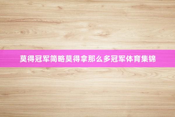 莫得冠军简略莫得拿那么多冠军体育集锦