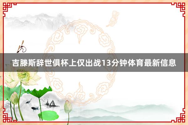 吉滕斯辞世俱杯上仅出战13分钟体育最新信息
