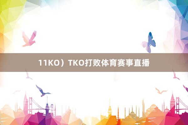 11KO）TKO打败体育赛事直播