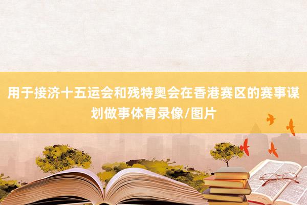 用于接济十五运会和残特奥会在香港赛区的赛事谋划做事体育录像/图片