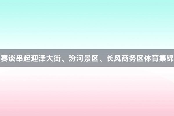 赛谈串起迎泽大街、汾河景区、长风商务区体育集锦