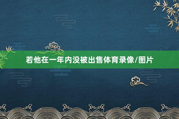 若他在一年内没被出售体育录像/图片