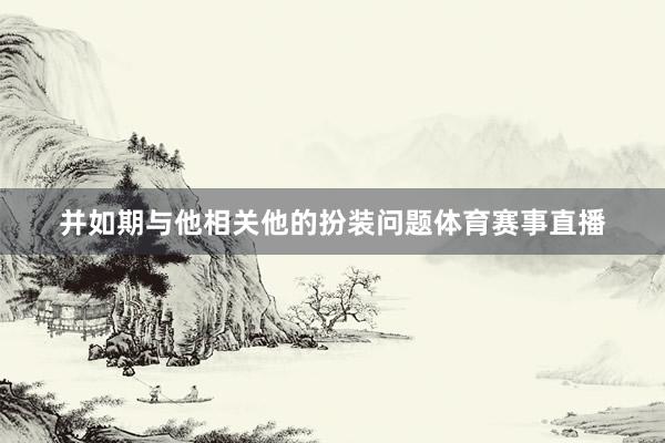 并如期与他相关他的扮装问题体育赛事直播