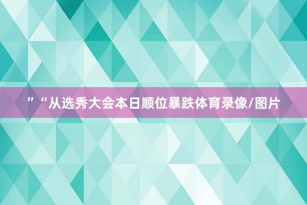 ”“从选秀大会本日顺位暴跌体育录像/图片