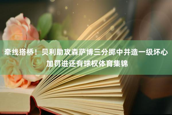 牵线搭桥！贝利助攻森萨博三分掷中并造一级坏心 加罚进还有球权体育集锦