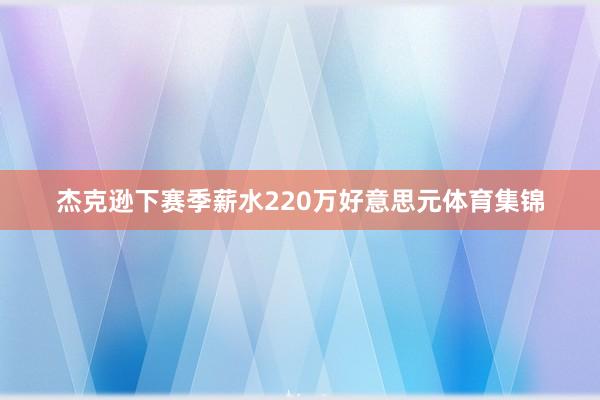 杰克逊下赛季薪水220万好意思元体育集锦