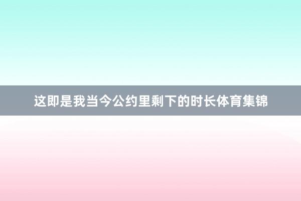 这即是我当今公约里剩下的时长体育集锦