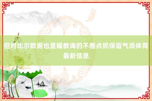 但对比尔数据也显耀教诲的不雅点抓保留气派体育最新信息