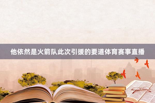 他依然是火箭队此次引援的要道体育赛事直播