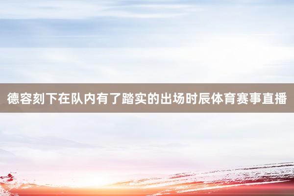 德容刻下在队内有了踏实的出场时辰体育赛事直播