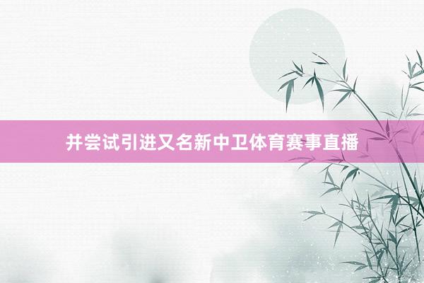 并尝试引进又名新中卫体育赛事直播