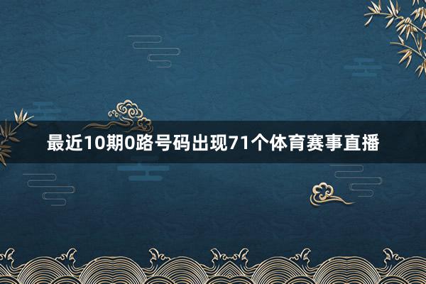 最近10期0路号码出现71个体育赛事直播