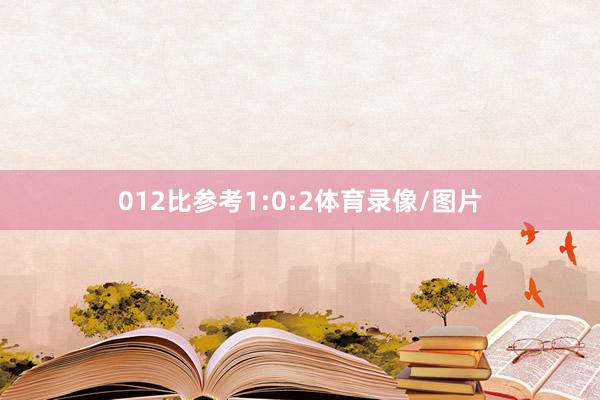 012比参考1:0:2体育录像/图片