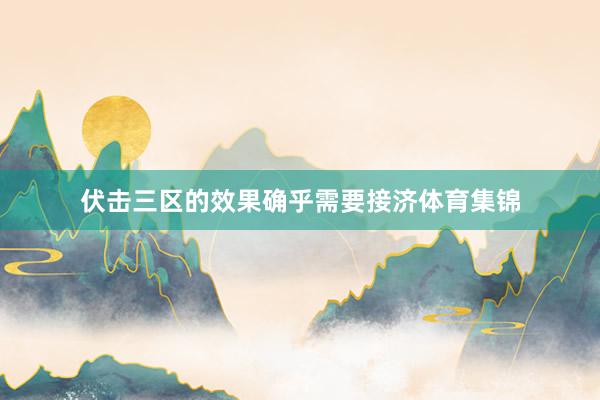 伏击三区的效果确乎需要接济体育集锦