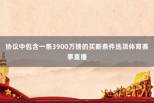 协议中包含一条3900万镑的买断条件选项体育赛事直播