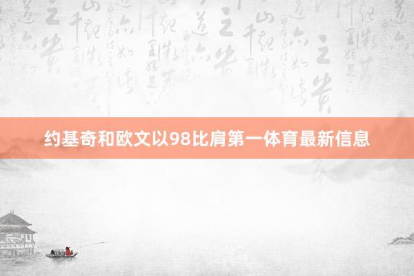 约基奇和欧文以98比肩第一体育最新信息