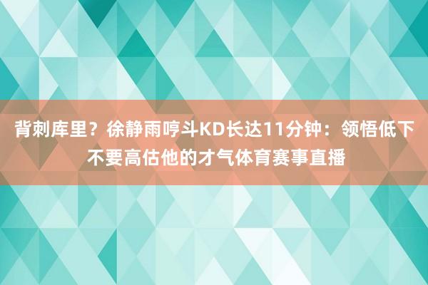 背刺库里？徐静雨哼斗KD长达11分钟：领悟低下 不要高估他的才气体育赛事直播