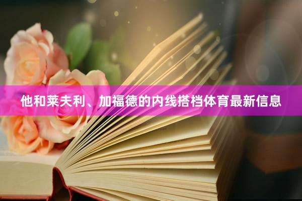 他和莱夫利、加福德的内线搭档体育最新信息