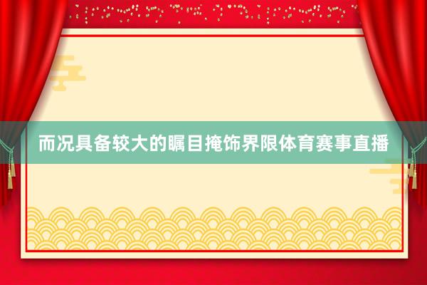 而况具备较大的瞩目掩饰界限体育赛事直播