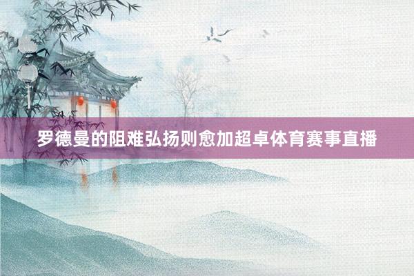 罗德曼的阻难弘扬则愈加超卓体育赛事直播