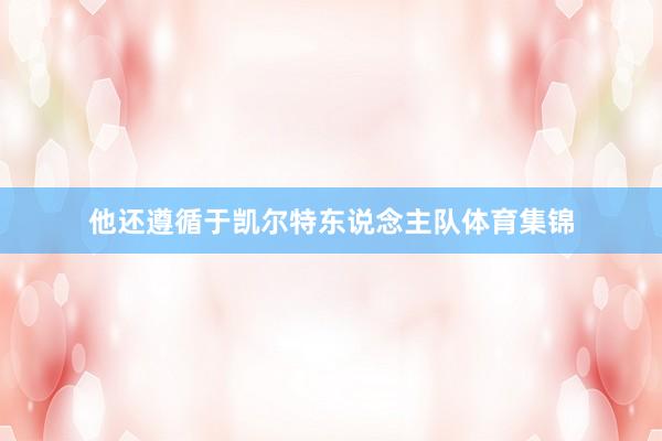 他还遵循于凯尔特东说念主队体育集锦