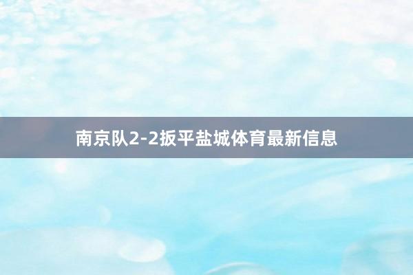 南京队2-2扳平盐城体育最新信息