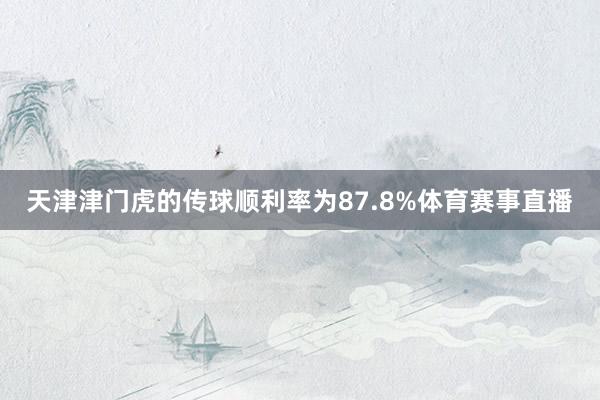 天津津门虎的传球顺利率为87.8%体育赛事直播