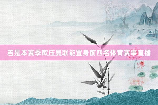 若是本赛季欺压曼联能置身前四名体育赛事直播