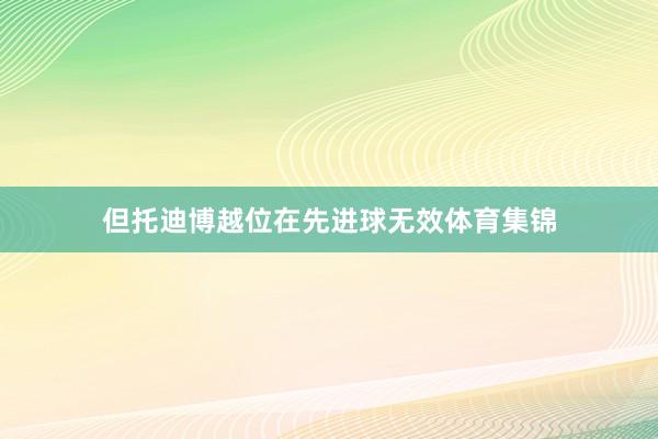 但托迪博越位在先进球无效体育集锦