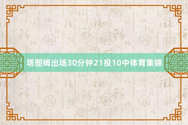 塔图姆出场30分钟21投10中体育集锦