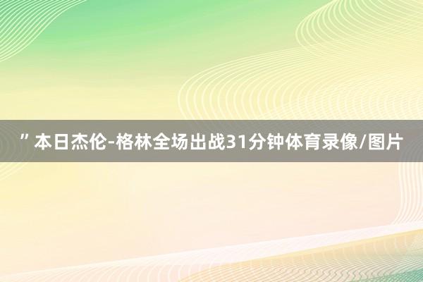 ”本日杰伦-格林全场出战31分钟体育录像/图片
