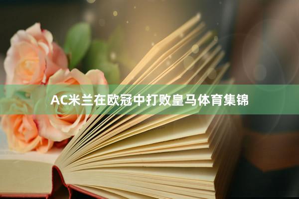 AC米兰在欧冠中打败皇马体育集锦