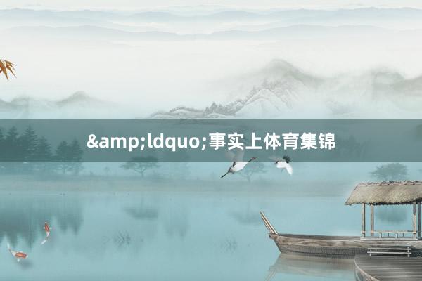 &ldquo;事实上体育集锦
