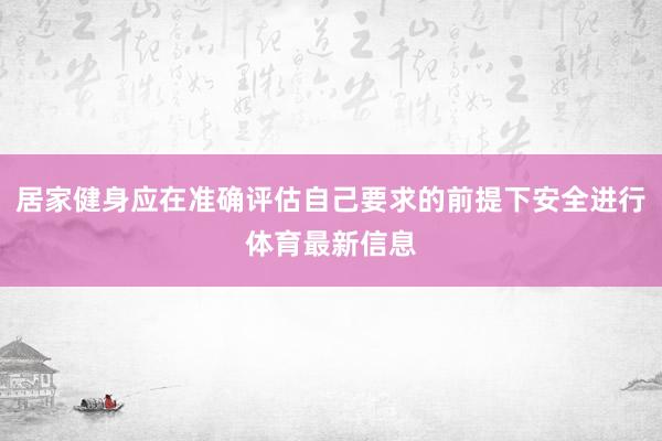 居家健身应在准确评估自己要求的前提下安全进行体育最新信息