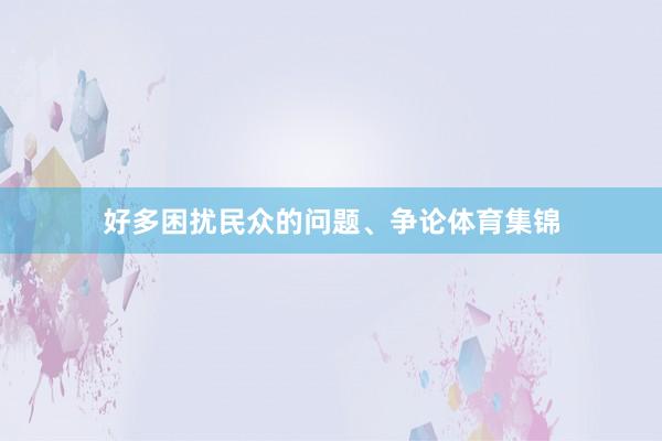 好多困扰民众的问题、争论体育集锦