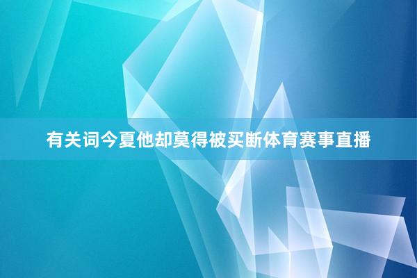 有关词今夏他却莫得被买断体育赛事直播