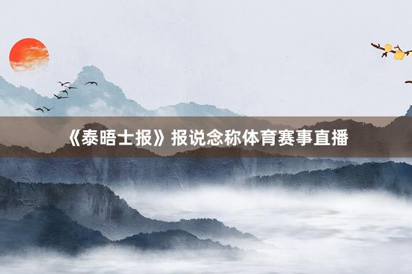 《泰晤士报》报说念称体育赛事直播