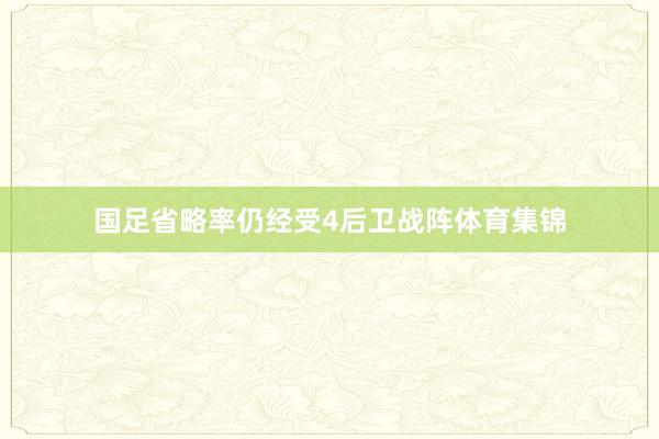 国足省略率仍经受4后卫战阵体育集锦