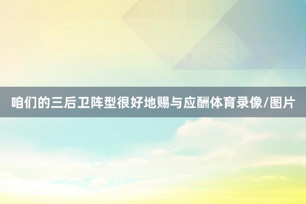 咱们的三后卫阵型很好地赐与应酬体育录像/图片