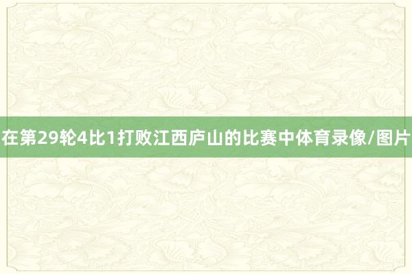 在第29轮4比1打败江西庐山的比赛中体育录像/图片