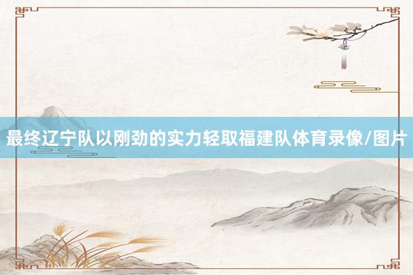 最终辽宁队以刚劲的实力轻取福建队体育录像/图片