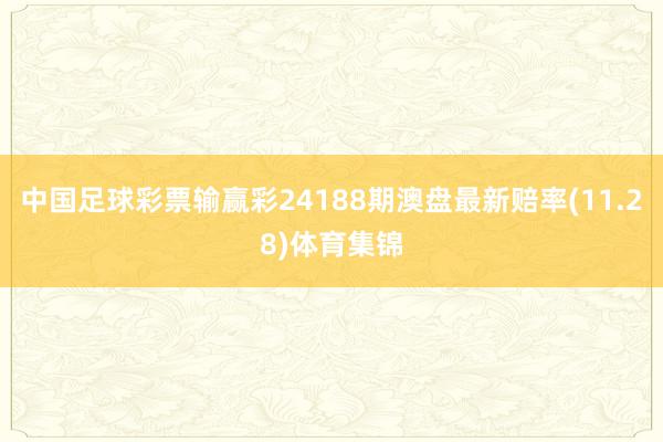 中国足球彩票输赢彩24188期澳盘最新赔率(11.28)体育集锦
